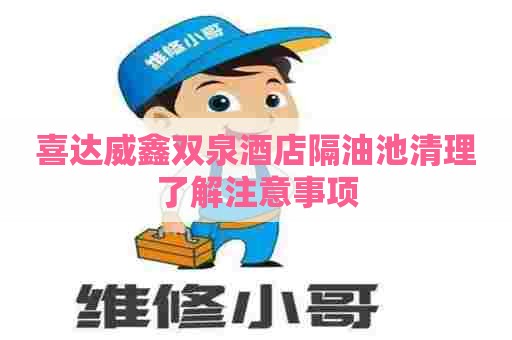 喜达威鑫双泉酒店隔油池清理了解注意事项