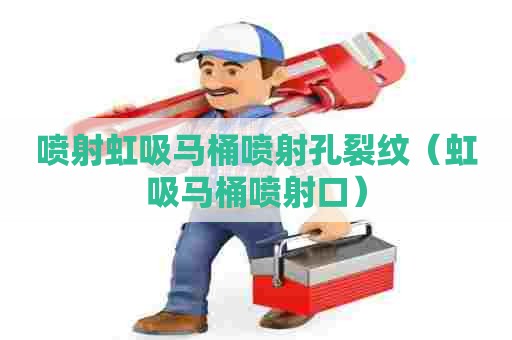 喷射虹吸马桶喷射孔裂纹（虹吸马桶喷射口）