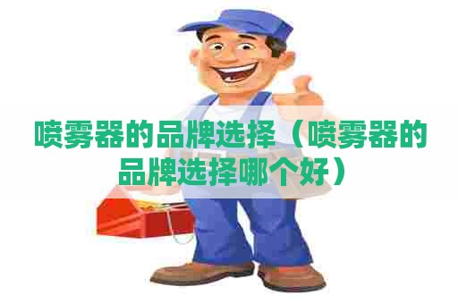 喷雾器的品牌选择（喷雾器的品牌选择哪个好）