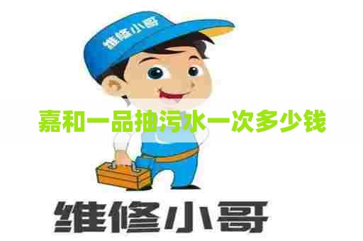 嘉和一品抽污水一次多少钱