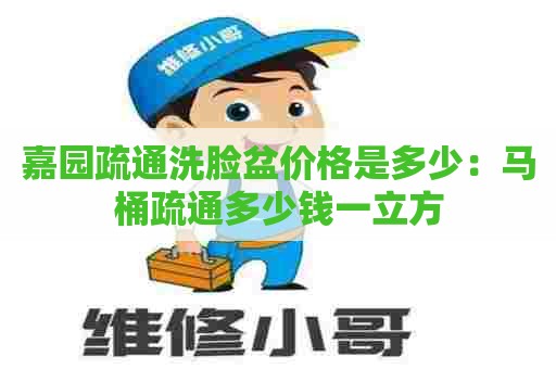 嘉园疏通洗脸盆价格是多少：马桶疏通多少钱一立方