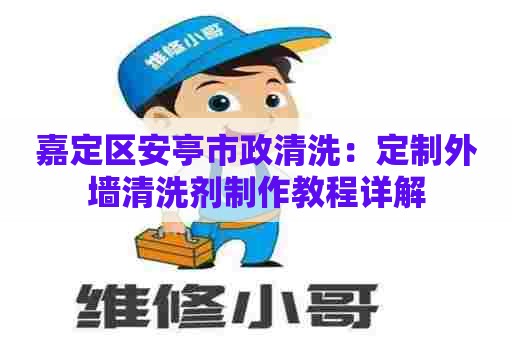 嘉定区安亭市政清洗：定制外墙清洗剂制作教程详解