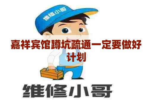 嘉祥宾馆蹲坑疏通一定要做好计划