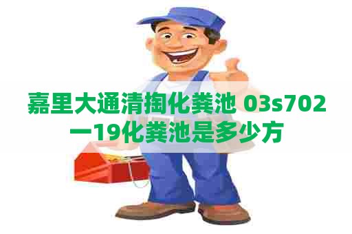 嘉里大通清掏化粪池 03s702一19化粪池是多少方