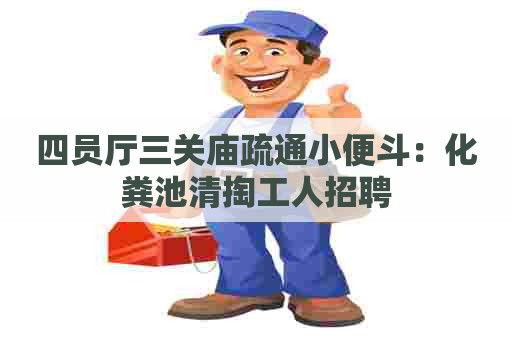 四员厅三关庙疏通小便斗：化粪池清掏工人招聘