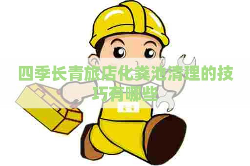 四季长青旅店化粪池清理的技巧有哪些