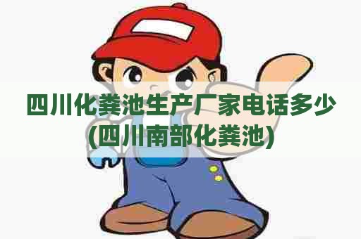 四川化粪池生产厂家电话多少(四川南部化粪池) 四川化粪池生产厂家电话多少(四川南部化粪池)
