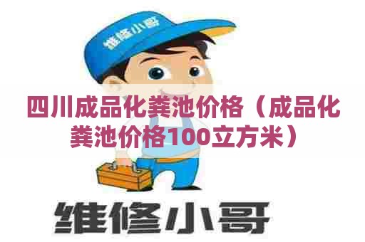 四川成品化粪池价格（成品化粪池价格100立方米）
