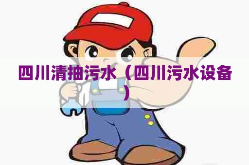 四川清抽污水（四川污水设备）