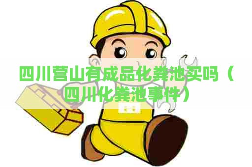 四川营山有成品化粪池买吗（四川化粪池事件）