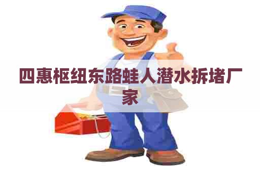 四惠枢纽东路蛙人潜水拆堵厂家