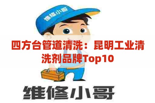 四方台管道清洗：昆明工业清洗剂品牌Top10