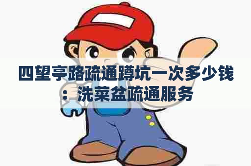 四望亭路疏通蹲坑一次多少钱:洗菜盆疏通服务 四望亭路疏通蹲坑一次多少钱:洗菜盆疏通服务