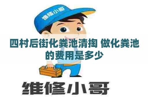四村后街化粪池清掏 做化粪池的费用是多少 四村后街化粪池清掏 做化粪池的费用是多少