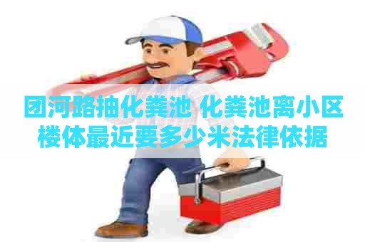团河路抽化粪池 化粪池离小区楼体最近要多少米法律依据