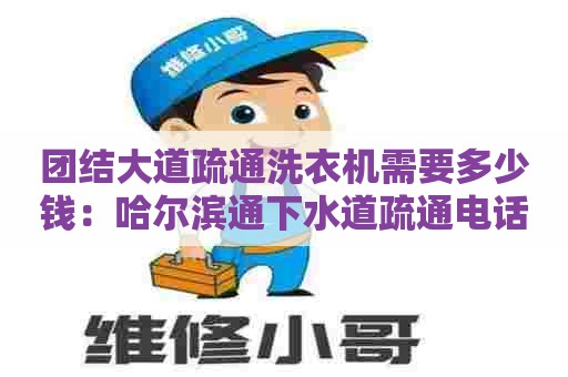 团结大道疏通洗衣机需要多少钱：哈尔滨通下水道疏通电话