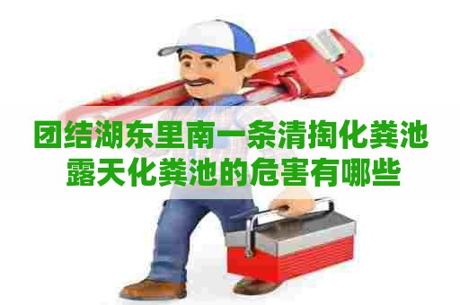 团结湖东里南一条清掏化粪池 露天化粪池的危害有哪些