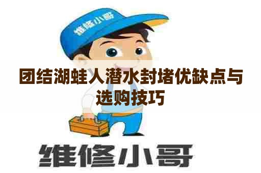 团结湖蛙人潜水封堵优缺点与选购技巧