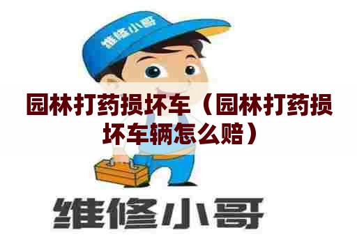 园林打药损坏车(园林打药损坏车辆怎么赔) 园林打药损坏车(园林打药损坏车辆怎么赔)