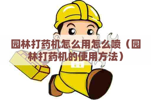 园林打药机怎么用怎么喷（园林打药机的使用方法）