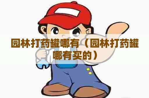 园林打药罐哪有（园林打药罐哪有买的）