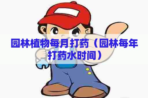 园林植物每月打药（园林每年打药水时间）