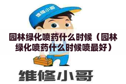 园林绿化喷药什么时候（园林绿化喷药什么时候喷最好）