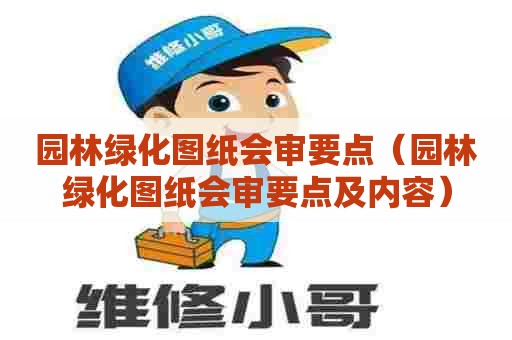 园林绿化图纸会审要点（园林绿化图纸会审要点及内容）
