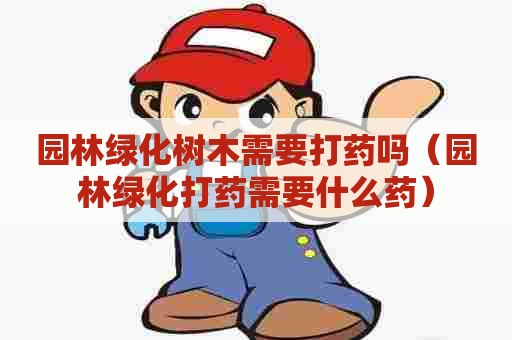 园林绿化树木需要打药吗（园林绿化打药需要什么药）