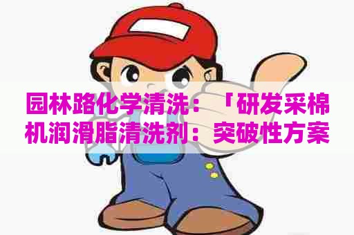 园林路化学清洗：「研发采棉机润滑脂清洗剂：突破性方案」