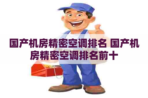 国产机房精密空调排名 国产机房精密空调排名前十