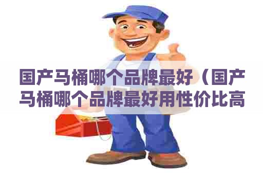 国产马桶哪个品牌最好（国产马桶哪个品牌最好用性价比高）