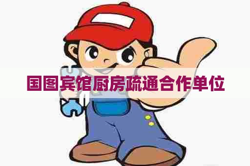 国图宾馆厨房疏通合作单位