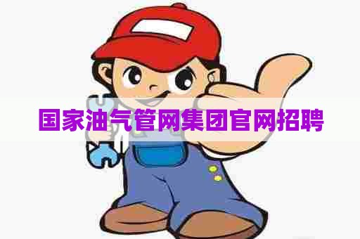 国家油气管网集团官网招聘