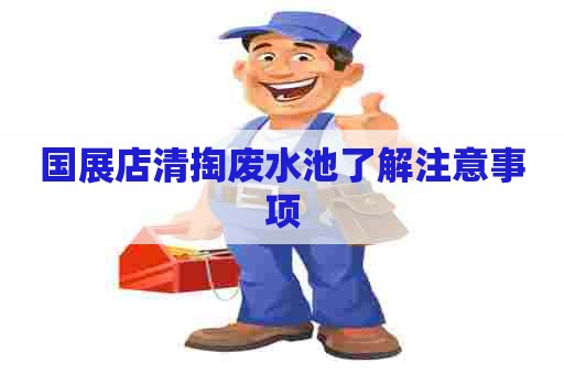 国展店清掏废水池了解注意事项