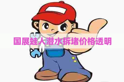 国展蛙人潜水拆堵价格透明