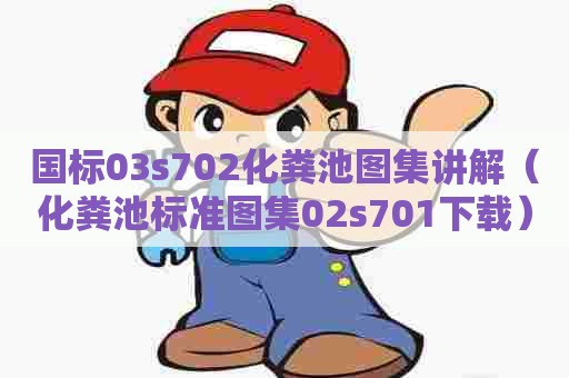 国标03s702化粪池图集讲解（化粪池标准图集02s701下载）