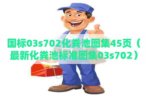 国标03s702化粪池图集45页（最新化粪池标准图集03s702）