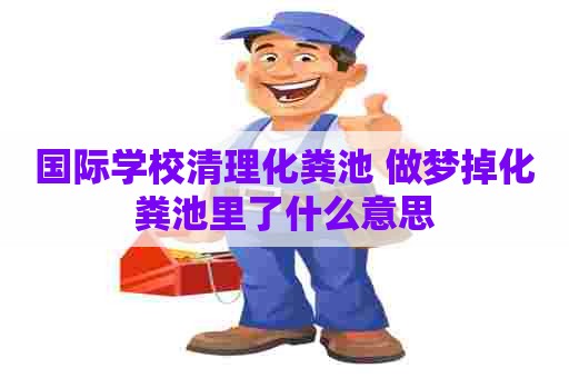 国际学校清理化粪池 做梦掉化粪池里了什么意思