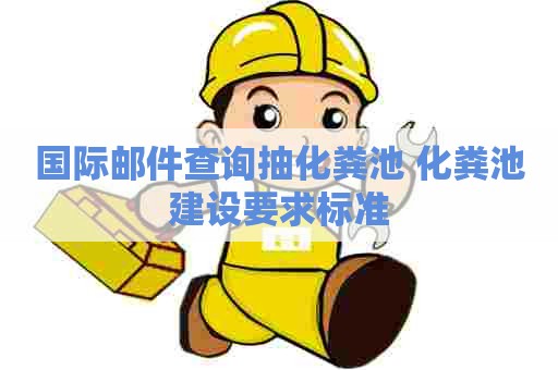 国际邮件查询抽化粪池 化粪池建设要求标准