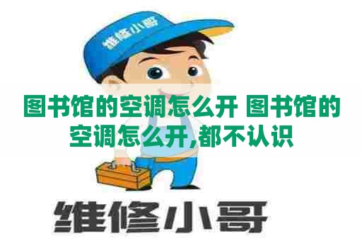 图书馆的空调怎么开 图书馆的空调怎么开,都不认识
