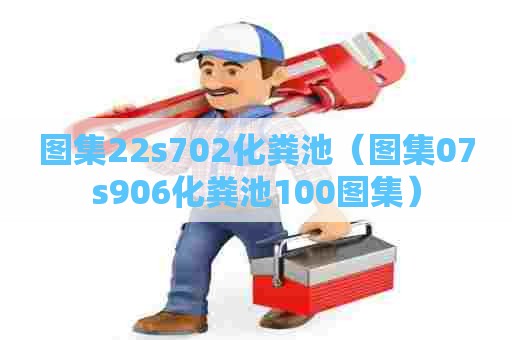 图集22s702化粪池（图集07s906化粪池100图集）