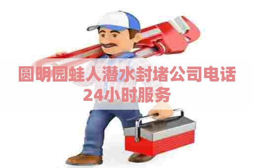 圆明园蛙人潜水封堵公司电话24小时服务