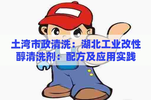 土湾市政清洗：湖北工业改性醇清洗剂：配方及应用实践