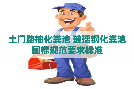 土门路抽化粪池 玻璃钢化粪池国标规范要求标准