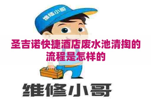 圣吉诺快捷酒店废水池清掏的流程是怎样的
