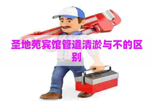 圣地苑宾馆管道清淤与不的区别
