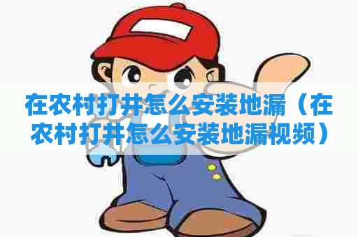 在农村打井怎么安装地漏（在农村打井怎么安装地漏视频）