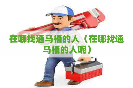 在哪找通马桶的人(在哪找通马桶的人呢) 在哪找通马桶的人(在哪找通马桶的人呢)