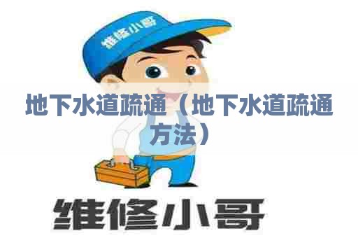 地下水道疏通(地下水道疏通方法) 地下水道疏通(地下水道疏通方法)